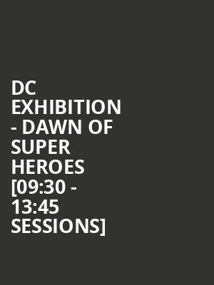 DC Exhibition - Dawn Of Super Heroes [09:30 - 13:45 Sessions] at O2 Arena
